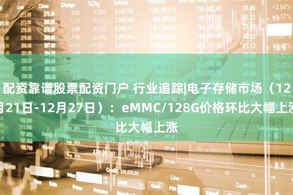 配资靠谱股票配资门户 行业追踪|电子存储市场（12月21日-12月27日）：eMMC/128G价格环比大幅上涨
