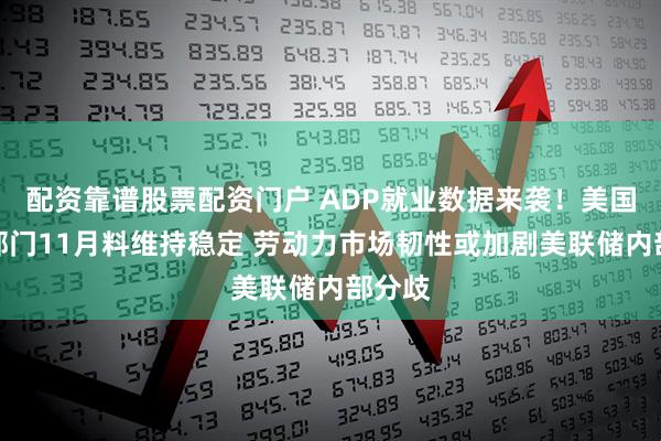 配资靠谱股票配资门户 ADP就业数据来袭！美国私营部门11月料维持稳定 劳动力市场韧性或加剧美联储内部分歧