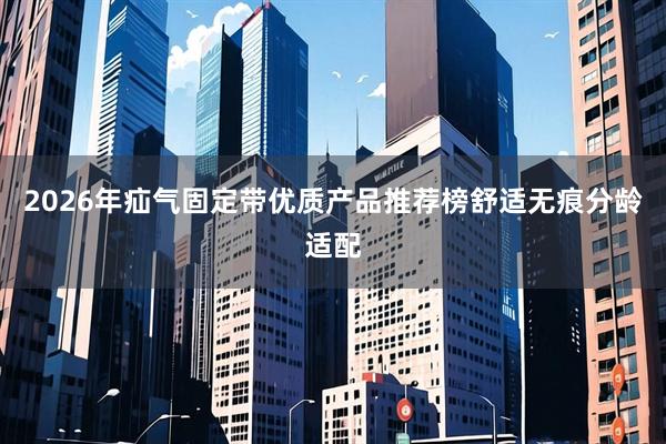 2026年疝气固定带优质产品推荐榜舒适无痕分龄适配