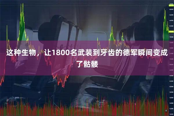 这种生物，让1800名武装到牙齿的德军瞬间变成了骷髅