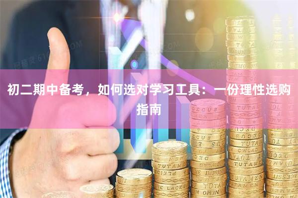 初二期中备考，如何选对学习工具：一份理性选购指南