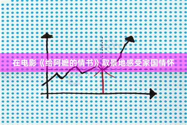 在电影《给阿嬷的情书》取景地感受家国情怀