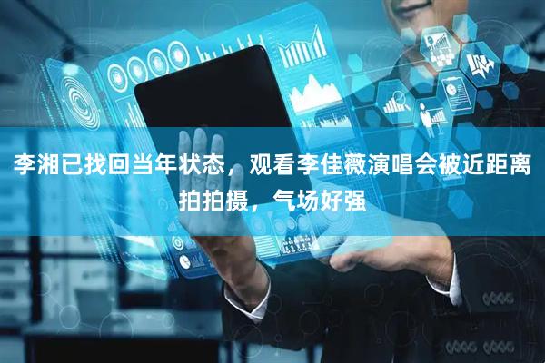 李湘已找回当年状态，观看李佳薇演唱会被近距离拍拍摄，气场好强