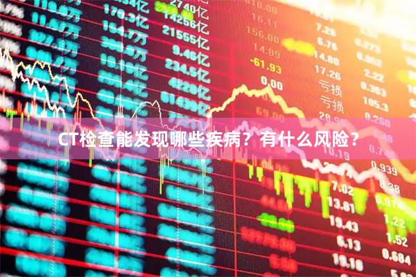 CT检查能发现哪些疾病？有什么风险？