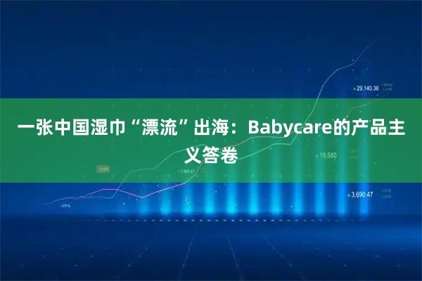 一张中国湿巾“漂流”出海：Babycare的产品主义答卷