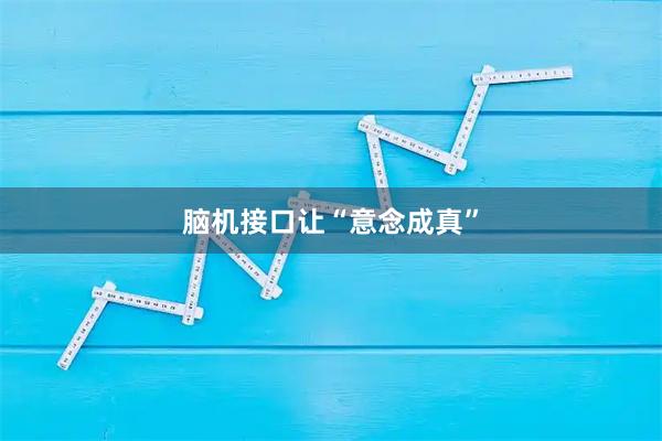 脑机接口让“意念成真”