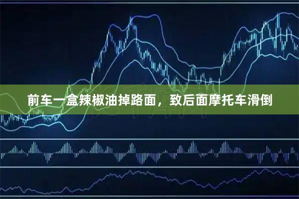 前车一盒辣椒油掉路面，致后面摩托车滑倒