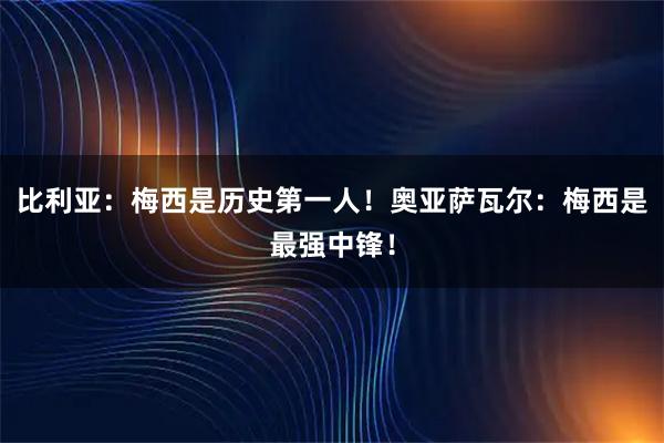 比利亚：梅西是历史第一人！奥亚萨瓦尔：梅西是最强中锋！